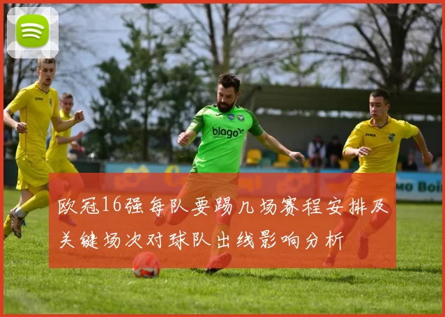 欧冠16强每队要踢几场赛程安排及关键场次对球队出线影响分析