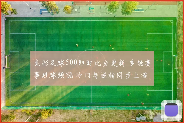 竞彩足球500即时比分更新 多场赛事进球频现 冷门与逆转同步上演