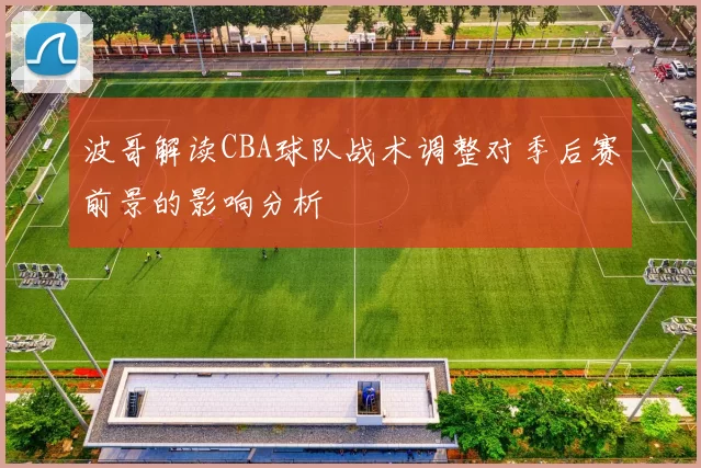 波哥解读CBA球队战术调整对季后赛前景的影响分析
