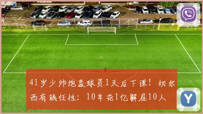 41岁少帅炮轰球员1天后下课！切尔西有钱任性：10年花1亿解雇10人