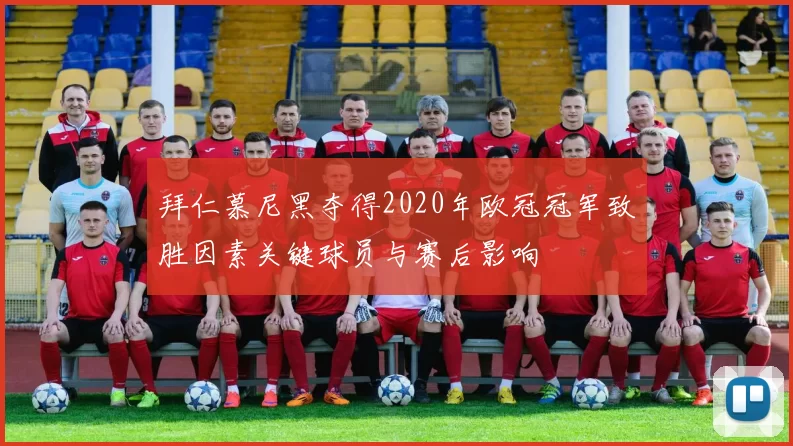 拜仁慕尼黑夺得2020年欧冠冠军致胜因素关键球员与赛后影响