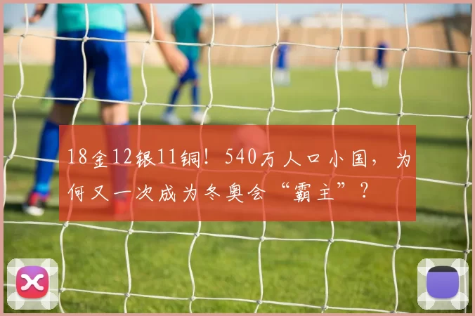 18金12银11铜！540万人口小国，为何又一次成为冬奥会“霸主”？