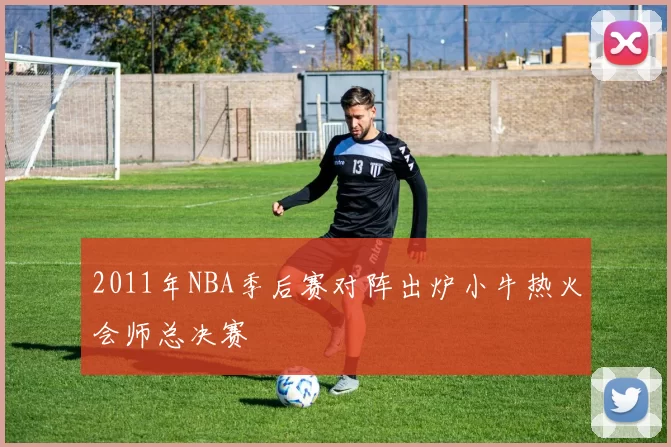 2011年NBA季后赛对阵出炉小牛热火会师总决赛
