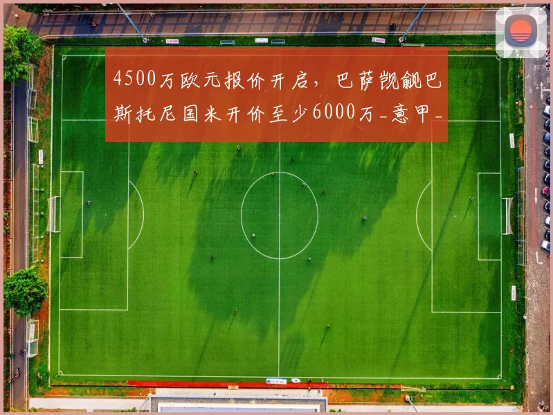 4500万欧元报价开启，巴萨觊觎巴斯托尼国米开价至少6000万_意甲_巴塞罗那_切尔西