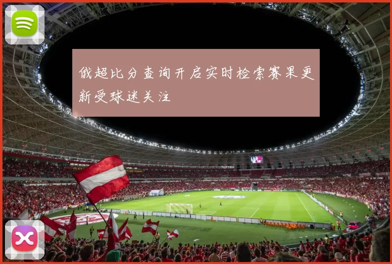 俄超比分查询开启实时检索赛果更新受球迷关注
