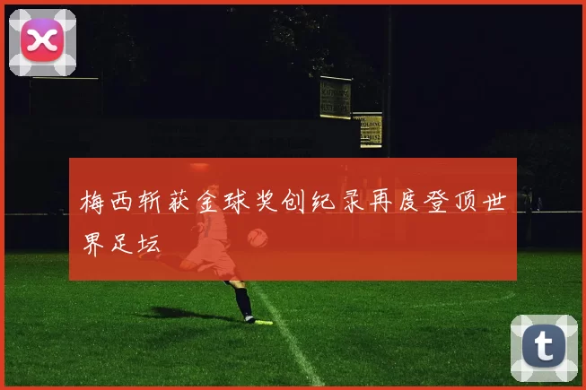 梅西斩获金球奖创纪录再度登顶世界足坛