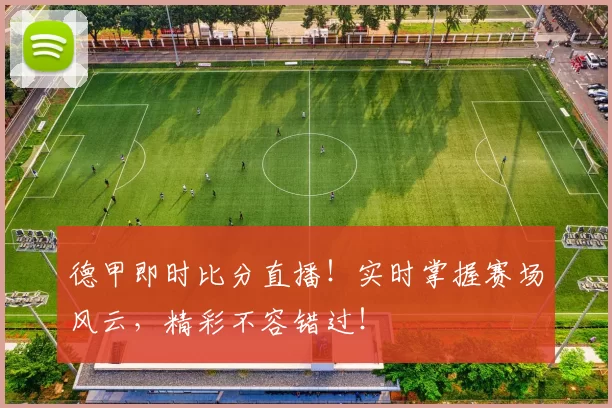 德甲即时比分直播！实时掌握赛场风云，精彩不容错过！