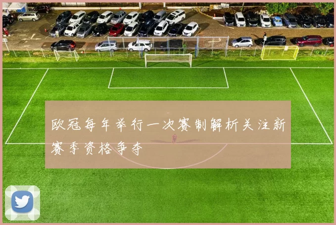 欧冠每年举行一次赛制解析关注新赛季资格争夺