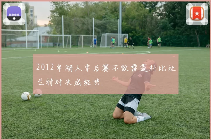 2012年湖人季后赛不敌雷霆科比杜兰特对决成经典