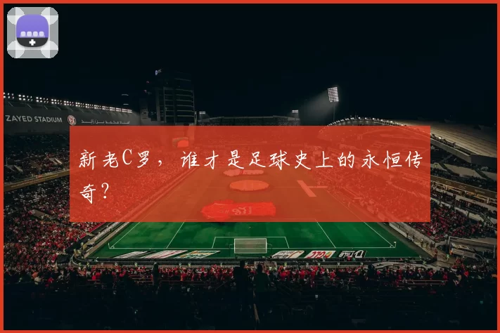 新老C罗，谁才是足球史上的永恒传奇？