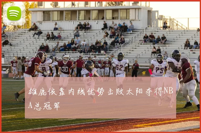 雄鹿依靠内线优势击败太阳夺得NBA总冠军