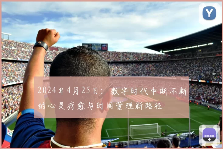 2024年4月25日：数字时代中断不断的心灵疗愈与时间管理新路径
