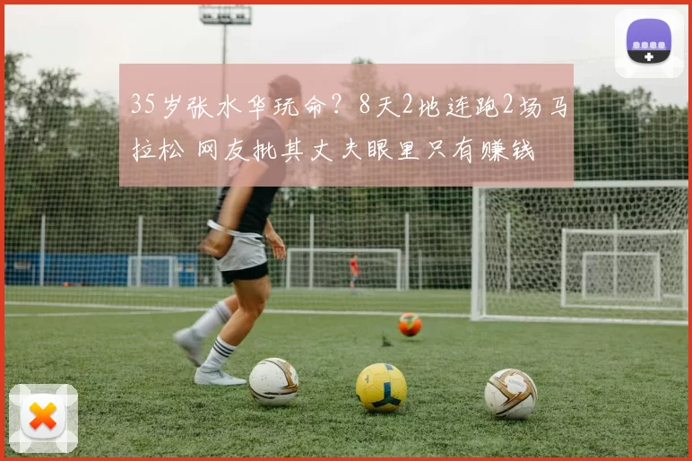 35岁张水华玩命？8天2地连跑2场马拉松 网友批其丈夫眼里只有赚钱