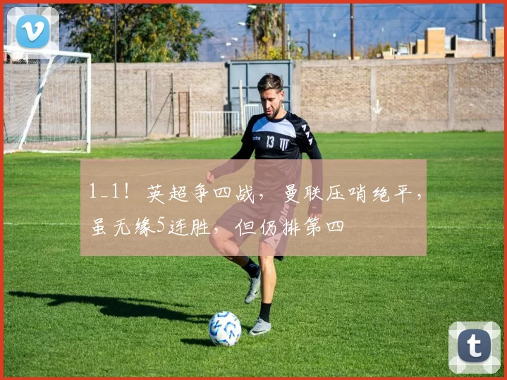 1_1！英超争四战，曼联压哨绝平，虽无缘5连胜，但仍排第四