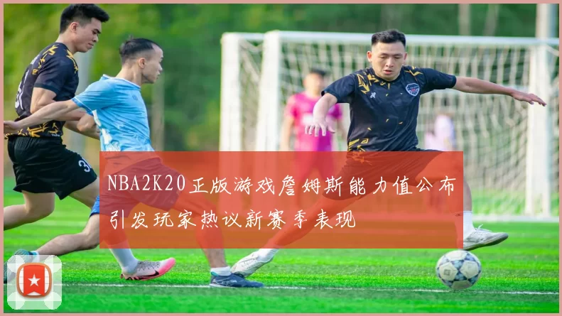NBA2K20正版游戏詹姆斯能力值公布引发玩家热议新赛季表现