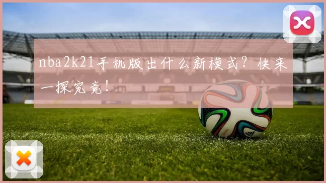 nba2k21手机版出什么新模式?快来一探究竟!