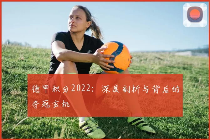 德甲积分2022：深度剖析与背后的夺冠玄机
