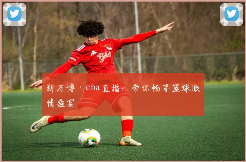 新万博·cba直播,带你畅享篮球激情盛宴
