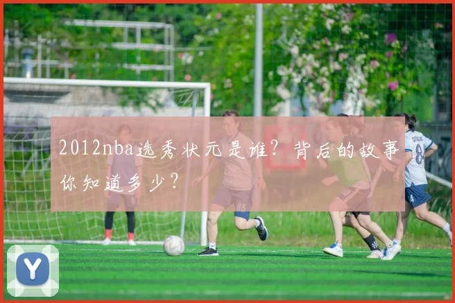 2012nba选秀状元是谁？背后的故事你知道多少？