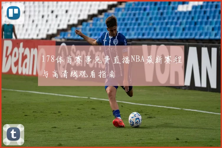 178体育赛事免费直播NBA最新赛程与高清线观看指南