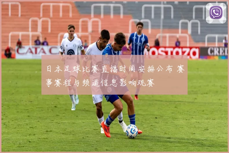 日本足球比赛直播时间安排公布 赛事赛程与频道信息影响观赛