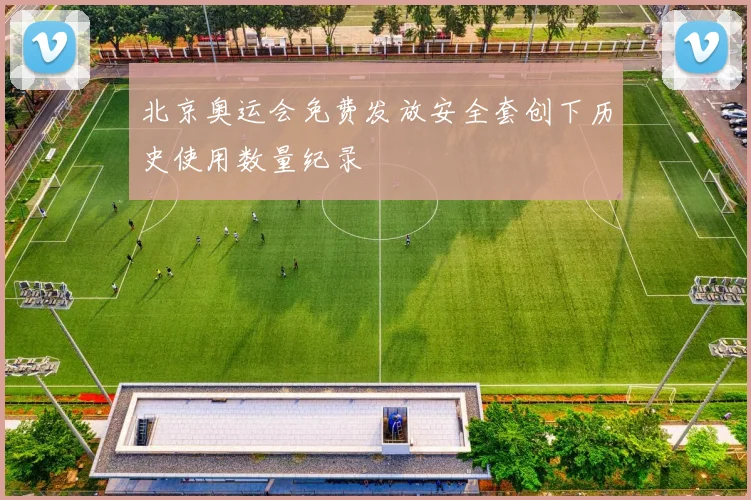北京奥运会免费发放安全套创下历史使用数量纪录