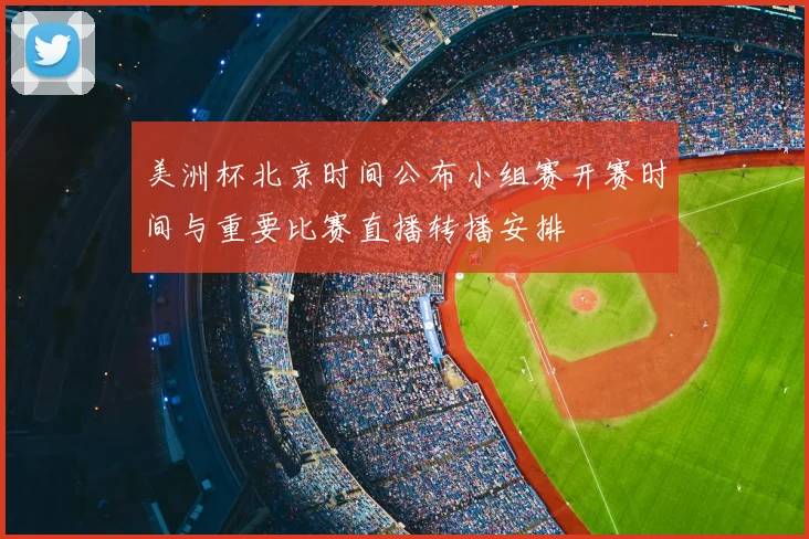 美洲杯北京时间公布小组赛开赛时间与重要比赛直播转播安排