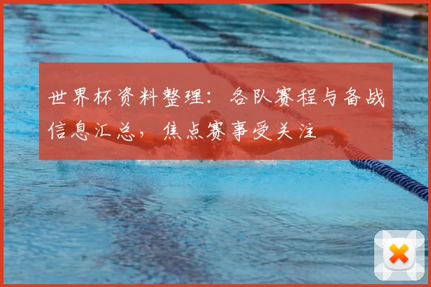 世界杯资料整理:各队赛程与备战信息汇总,焦点赛事受关注