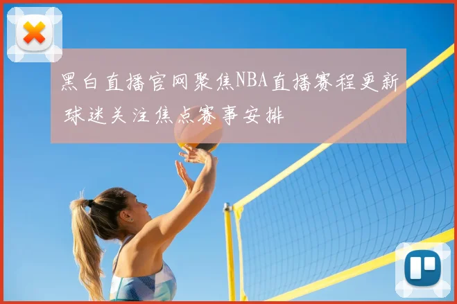黑白直播官网聚焦NBA直播赛程更新 球迷关注焦点赛事安排