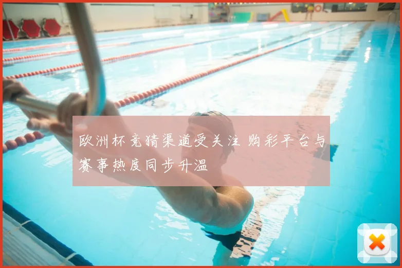 欧洲杯竞猜渠道受关注 购彩平台与赛事热度同步升温