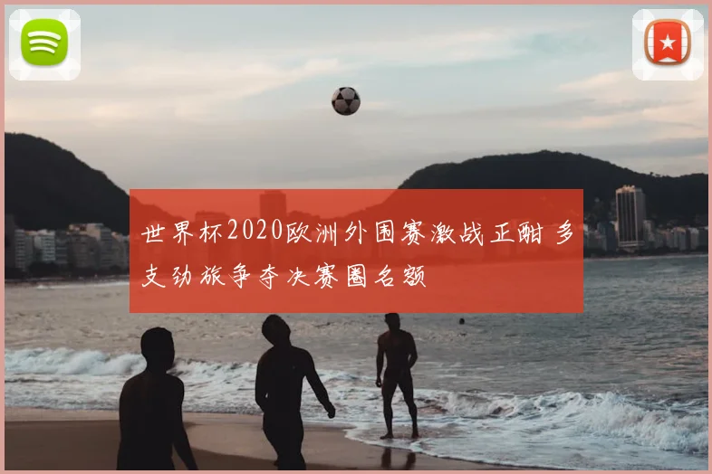 世界杯2020欧洲外围赛激战正酣 多支劲旅争夺决赛圈名额