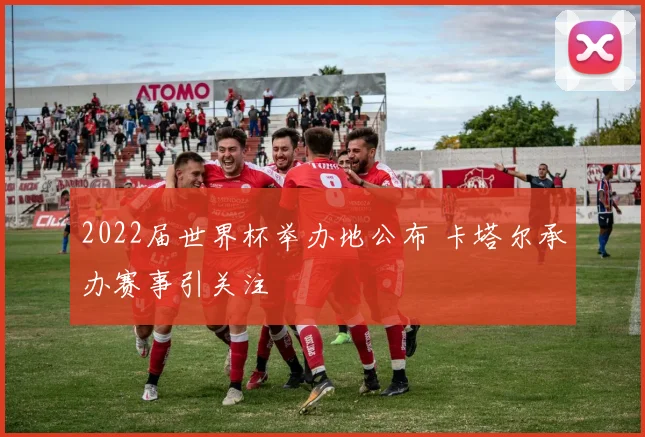2022届世界杯举办地公布 卡塔尔承办赛事引关注