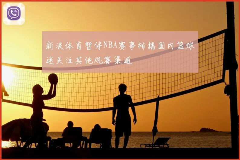 新浪体育暂停NBA赛事转播国内篮球迷关注其他观赛渠道