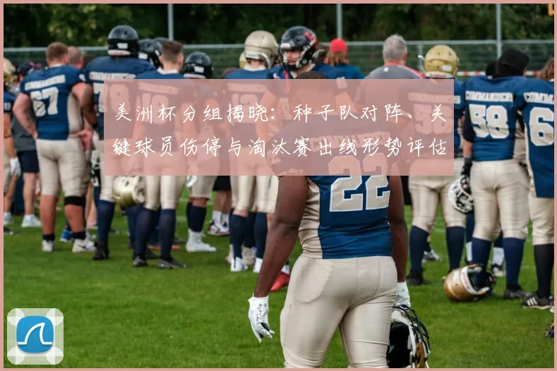 美洲杯分组揭晓：种子队对阵、关键球员伤停与淘汰赛出线形势评估